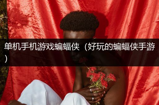 单机手机游戏蝙蝠侠（好玩的蝙蝠侠手游）