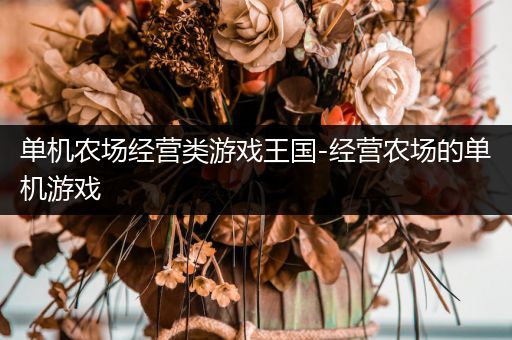 单机农场经营类游戏王国-经营农场的单机游戏