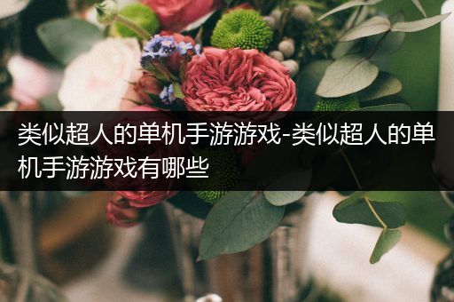 类似超人的单机手游游戏-类似超人的单机手游游戏有哪些