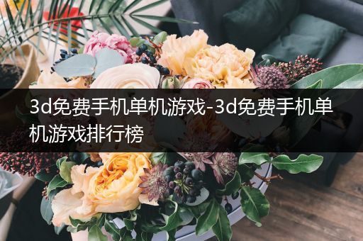 3d免费手机单机游戏-3d免费手机单机游戏排行榜
