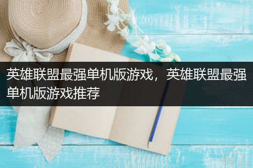 英雄联盟最强单机版游戏，英雄联盟最强单机版游戏推荐