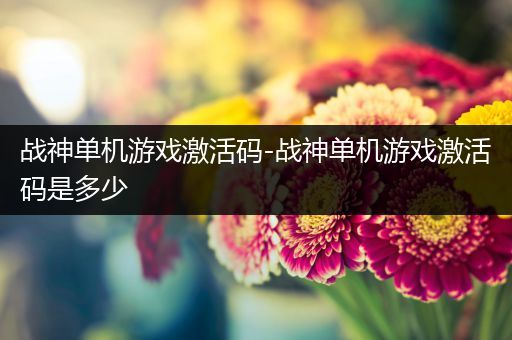 战神单机游戏激活码-战神单机游戏激活码是多少