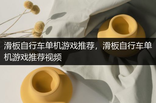 滑板自行车单机游戏推荐，滑板自行车单机游戏推荐视频