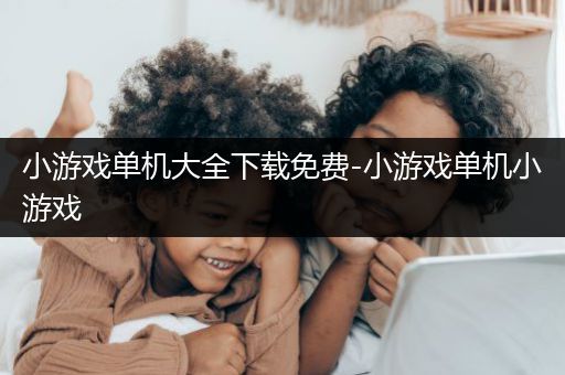 小游戏单机大全下载免费-小游戏单机小游戏