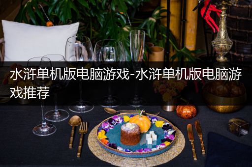 水浒单机版电脑游戏-水浒单机版电脑游戏推荐