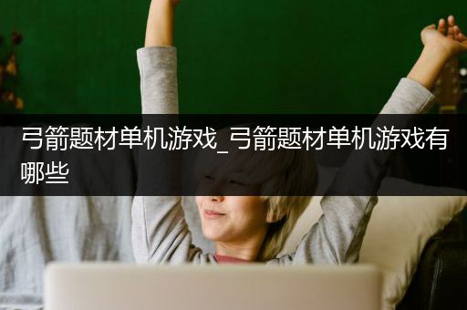 弓箭题材单机游戏_弓箭题材单机游戏有哪些