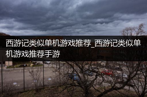西游记类似单机游戏推荐_西游记类似单机游戏推荐手游