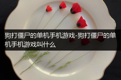 狗打僵尸的单机手机游戏-狗打僵尸的单机手机游戏叫什么
