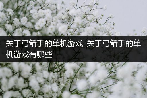 关于弓箭手的单机游戏-关于弓箭手的单机游戏有哪些