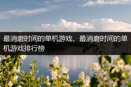 最消磨时间的单机游戏，最消磨时间的单机游戏排行榜
