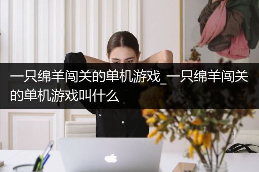 一只绵羊闯关的单机游戏_一只绵羊闯关的单机游戏叫什么