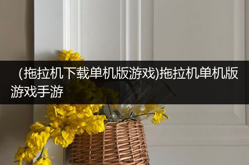 （拖拉机下载单机版游戏)拖拉机单机版游戏手游