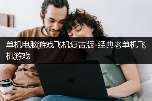 单机电脑游戏飞机复古版-经典老单机飞机游戏