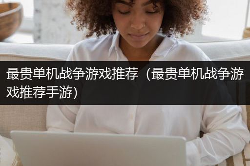 最贵单机战争游戏推荐（最贵单机战争游戏推荐手游）