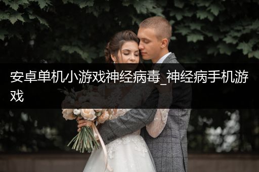 安卓单机小游戏神经病毒_神经病手机游戏