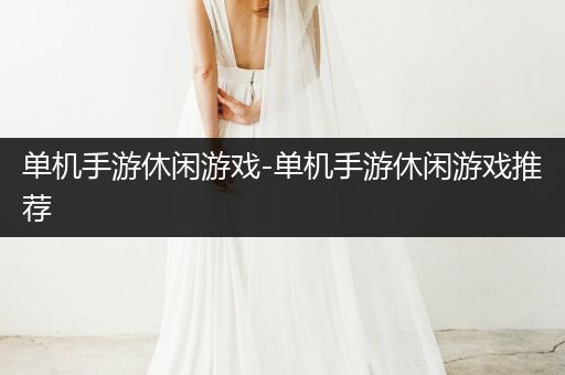 单机手游休闲游戏-单机手游休闲游戏推荐