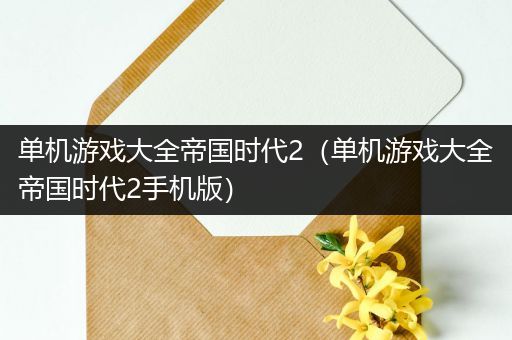 单机游戏大全帝国时代2（单机游戏大全帝国时代2手机版）