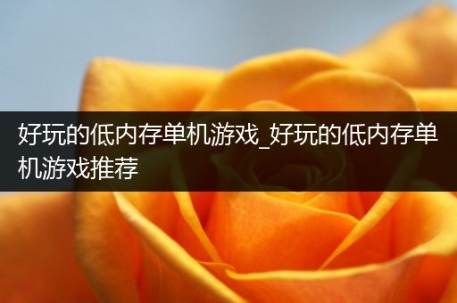 好玩的低内存单机游戏_好玩的低内存单机游戏推荐