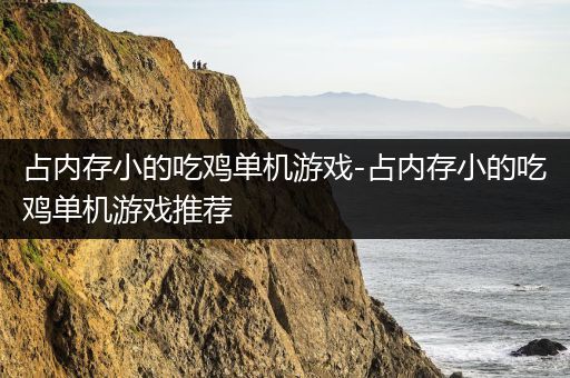占内存小的吃鸡单机游戏-占内存小的吃鸡单机游戏推荐