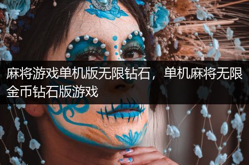 麻将游戏单机版无限钻石，单机麻将无限金币钻石版游戏