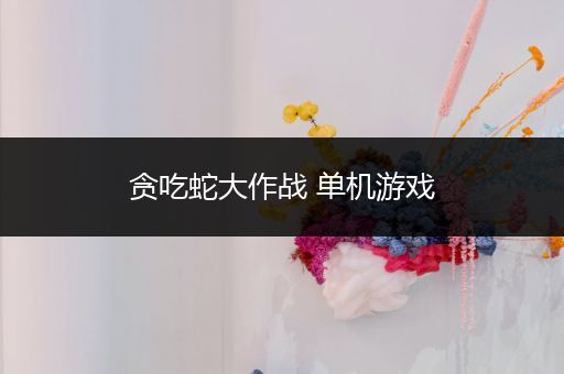 贪吃蛇大作战 单机游戏