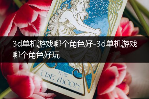 3d单机游戏哪个角色好-3d单机游戏哪个角色好玩