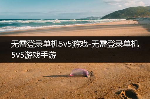 无需登录单机5v5游戏-无需登录单机5v5游戏手游