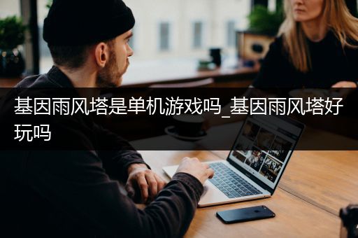 基因雨风塔是单机游戏吗_基因雨风塔好玩吗
