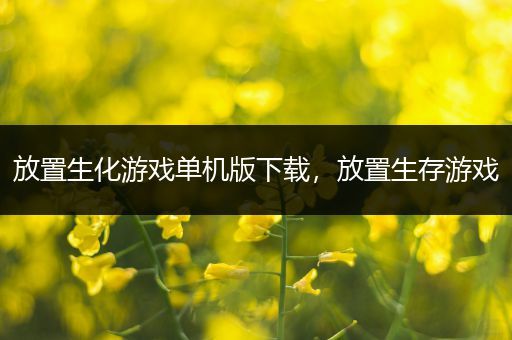 放置生化游戏单机版下载，放置生存游戏
