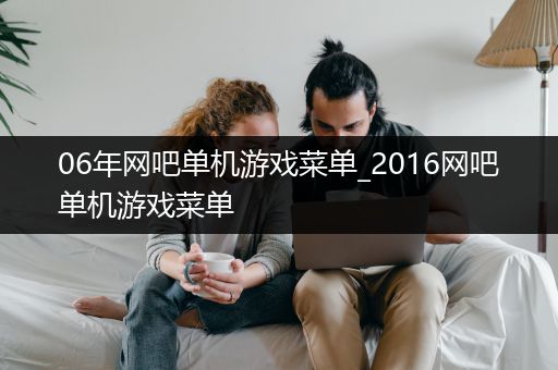 06年网吧单机游戏菜单_2016网吧单机游戏菜单