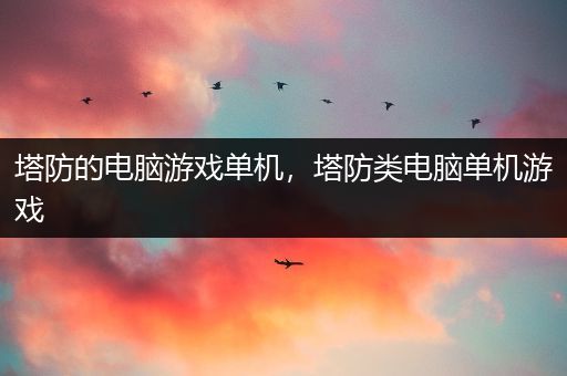 塔防的电脑游戏单机，塔防类电脑单机游戏