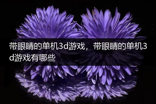 带眼睛的单机3d游戏，带眼睛的单机3d游戏有哪些