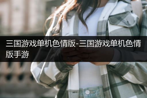 三国游戏单机色情版-三国游戏单机色情版手游
