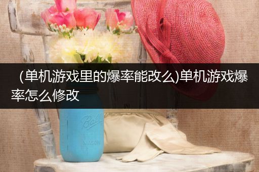 （单机游戏里的爆率能改么)单机游戏爆率怎么修改