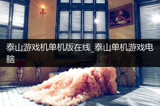 泰山游戏机单机版在线_泰山单机游戏电脑