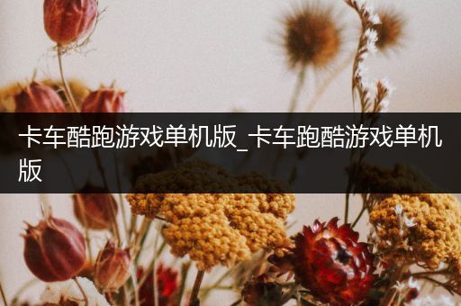 卡车酷跑游戏单机版_卡车跑酷游戏单机版