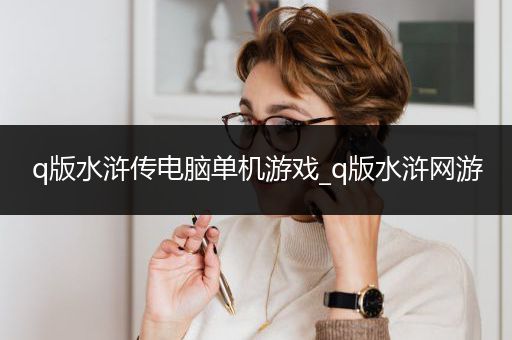 q版水浒传电脑单机游戏_q版水浒网游