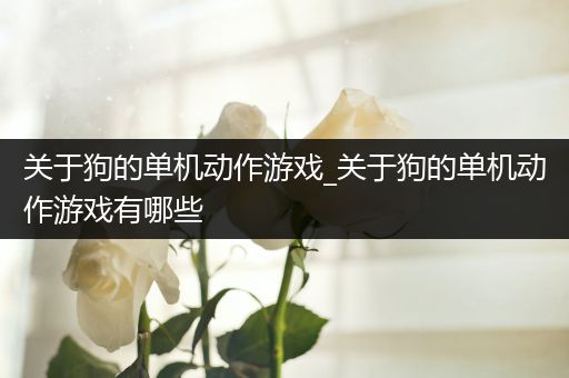 关于狗的单机动作游戏_关于狗的单机动作游戏有哪些