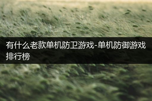有什么老款单机防卫游戏-单机防御游戏排行榜