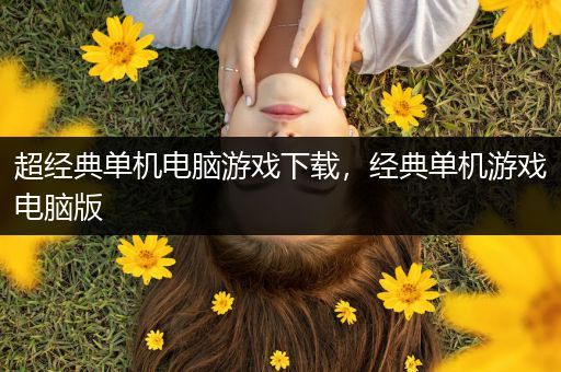 超经典单机电脑游戏下载，经典单机游戏电脑版