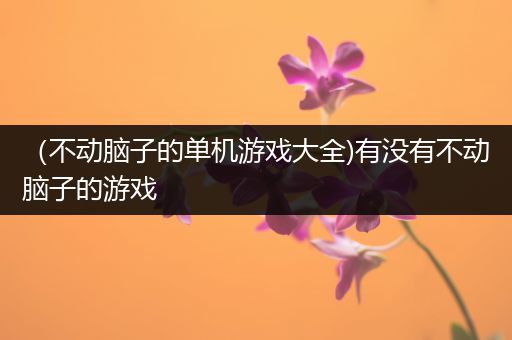 （不动脑子的单机游戏大全)有没有不动脑子的游戏