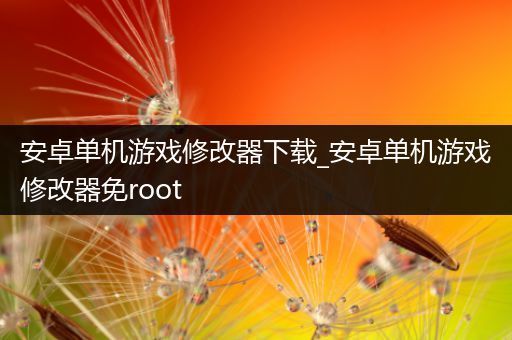 安卓单机游戏修改器下载_安卓单机游戏修改器免root