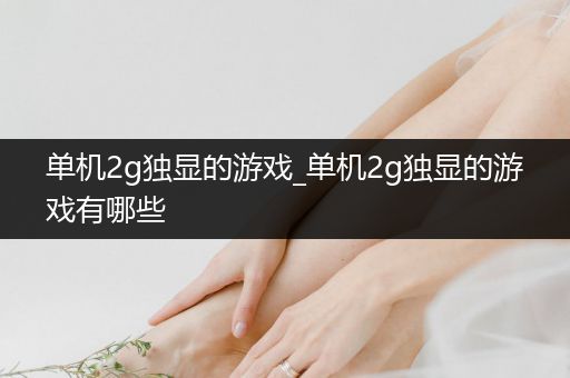 单机2g独显的游戏_单机2g独显的游戏有哪些