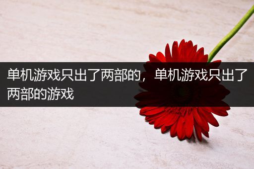 单机游戏只出了两部的，单机游戏只出了两部的游戏