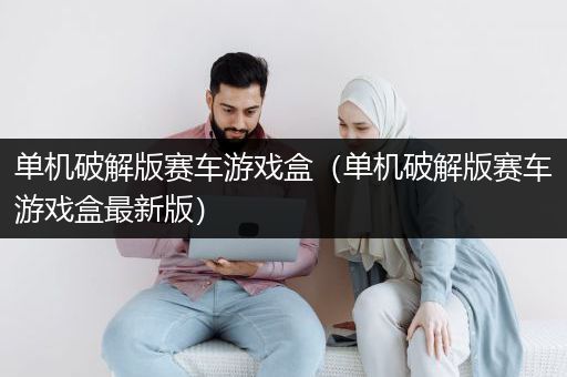 单机破解版赛车游戏盒（单机破解版赛车游戏盒最新版）