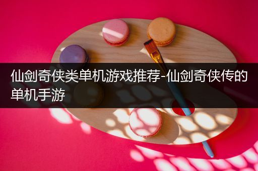 仙剑奇侠类单机游戏推荐-仙剑奇侠传的单机手游