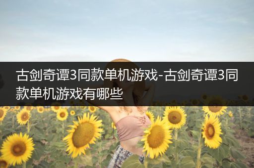 古剑奇谭3同款单机游戏-古剑奇谭3同款单机游戏有哪些