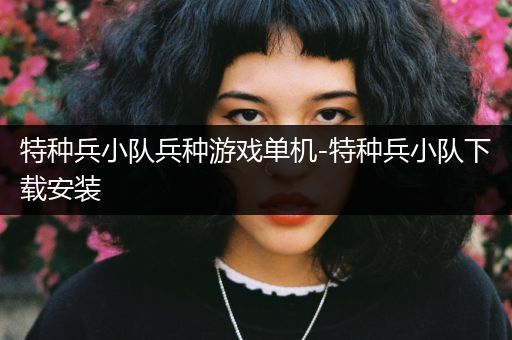 特种兵小队兵种游戏单机-特种兵小队下载安装