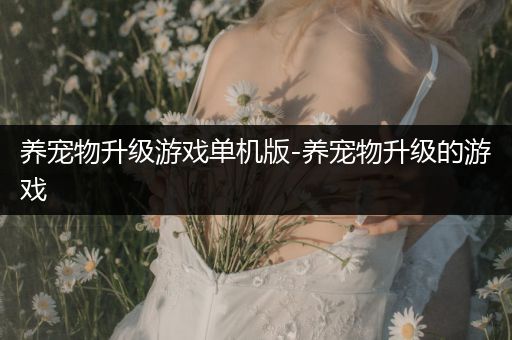 养宠物升级游戏单机版-养宠物升级的游戏