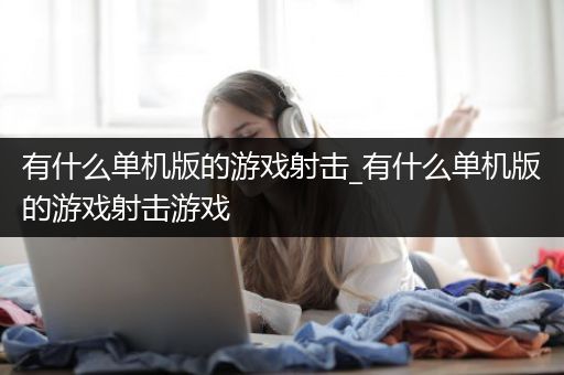 有什么单机版的游戏射击_有什么单机版的游戏射击游戏